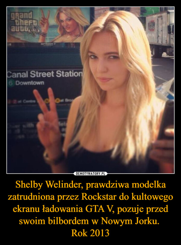 Shelby Welinder, prawdziwa modelka zatrudniona przez Rockstar do kultowego ekranu ładowania GTA V, pozuje przed swoim bilbordem w Nowym Jorku. Rok 2013 –  grandtheftautoSEPTEMBER 17Canal Street Station6 Downtown2 at CentreOut BroBelFALLE