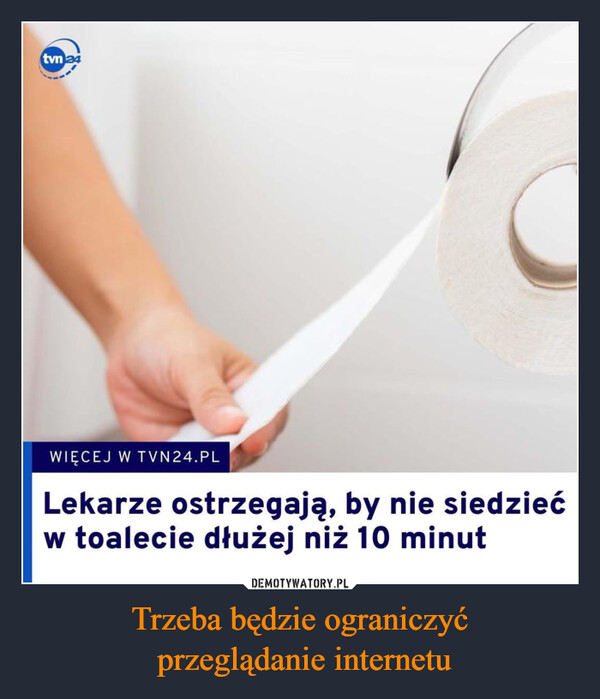 Trzeba będzie ograniczyć przeglądanie internetu –  tvn 24WIĘCEJ W TVN24.PLLekarze ostrzegają, by nie siedziećw toalecie dłużej niż 10 minut
