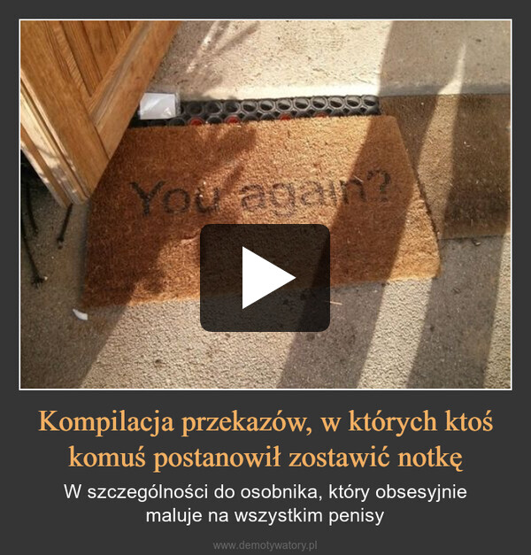 Kompilacja przekazów, w których ktoś komuś postanowił zostawić notkę – W szczególności do osobnika, który obsesyjniemaluje na wszystkim penisy You again?