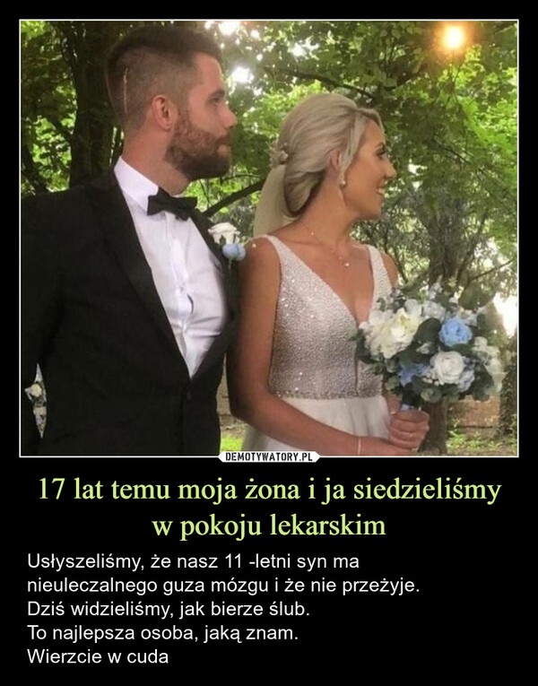 17 lat temu moja żona i ja siedzieliśmy w pokoju lekarskim – Usłyszeliśmy, że nasz 11 -letni syn manieuleczalnego guza mózgu i że nie przeżyje.Dziś widzieliśmy, jak bierze ślub.To najlepsza osoba, jaką znam.Wierzcie w cuda 