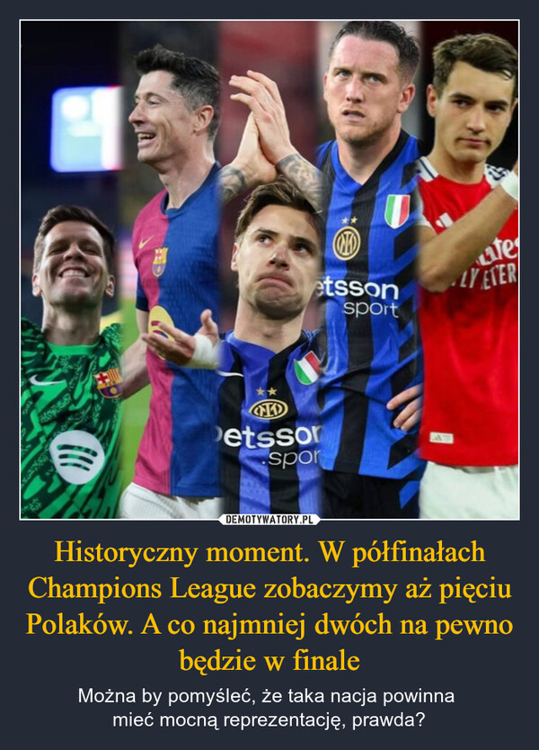 Historyczny moment. W półfinałach Champions League zobaczymy aż pięciu Polaków. A co najmniej dwóch na pewno będzie w finale – Można by pomyśleć, że taka nacja powinna mieć mocną reprezentację, prawda? IDPetssorsportesetssonsportLY EVER